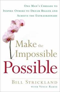 Make the Impossible Possible : One Man's Crusade to Inspire Others to Dream Bigger and Achieve...
