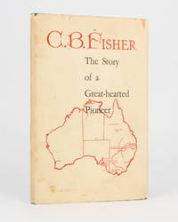 C.B. Fisher. Pastoralist, Studmaster and Sportsman. An Epic of Pioneering. Compiled by his...