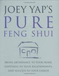 Joey Yap's Pure Feng Shui: Bring Abundance to Your Home, Happiness to Your Relationships, and...