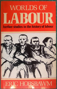 Worlds of labour: Further studies in the history of labour by E. J Hobsbawm - 1984