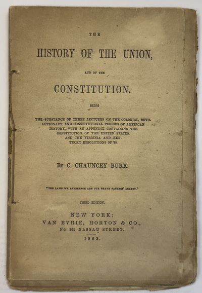 THE HISTORY OF THE UNION, AND OF THE CONSTITUTION. BEING THE SUBSTANCE OF THREE LECTURES ON THE COLONIAL, REVOLUTIONARY, AND CONSTITUTIONAL PERIODS OF AMERICAN HISTORY, WITH AN APPENDIX CONTAINING THE CONSTITUTION OF THE UNITED STATES, AND THE VIRGINA AND KENTUCKY RESOLUTIONS OF '98. THIRD EDITION