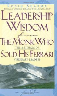 Leadership Wisdom from the Monk Who Sold His Ferrari: The Eight Rituals of Visionary Leaders