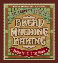 The Complete Guide to Bread Machine Baking : Recipes for 1 1/2- and 2-Pound Loaves