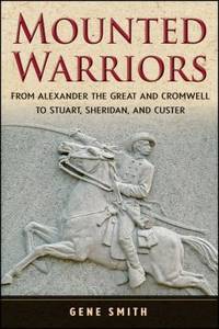 Mounted Warriors : From Alexander the Great and Cromwell to Stuart Sheridan and Custer