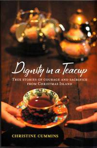 Dignity in a Teacup True Stories of Courage and Sacrifice from Christmas Island by Cummins, Christine - 2019