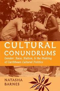 Cultural Conundrums: Gender, Race, Nation, and the Making of Caribbean Cultural Politics