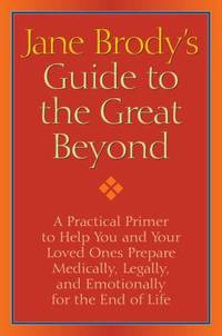 Jane Brody's Guide to the Great Beyond : A Practical Primer to Help You and Your Loved Ones...