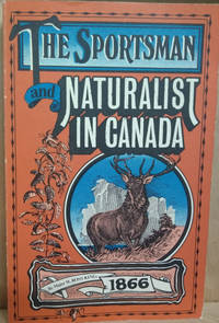 The Sportsman and Naturalist in Canada:  Or Notes on the Natural History  of the Game Birds, and Fish of That Country