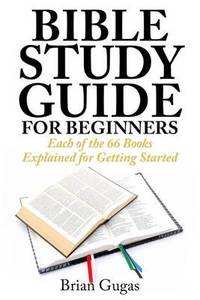 Bible Study Guide for Beginners: Each of the 66 Books Explained for Getting Started