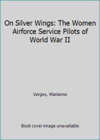 cover of On Silver Wings : The Women Airforce Service Pilots of World War II, 1942-1944