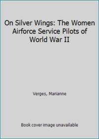 On Silver Wings : The Women Airforce Service Pilots of World War II, 1942-1944 by Marianne Verges - 1991