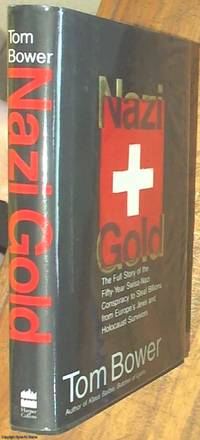 Nazi Gold; The Full Story of the Fifty-year Swiss-Nazi Conspiracy to Steal Billions from Europe&#039;s Jews and Holocaust Survivors by Bower, Tom - 1997