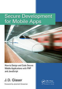Secure Development for Mobile Apps: How to Design and Code Secure Mobile Applications with PHP...