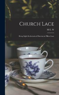 Church Lace: Being Eight Ecclesiastical Patterns in Pillow-lace
