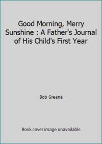 Good Morning, Merry Sunshine : A Father's Journal of His Child's First Year