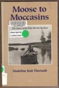 MOOSE TO MOCCASINS The Story of Ka Kita Wa Pa No Kwe by Madeline Katt Theriault - Paperback - Second Printing - 1995 - from Riverwood's Books (SKU: 9648)