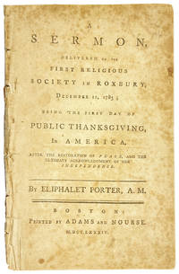 A Sermon Delivered to the First Religious Society in Roxbury, December 11, 1783; being the first day of public thanksgiving, in America, after the restoration of peace, and the ultimate acknowledgement of her independence