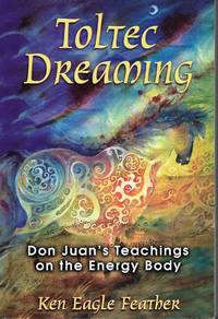 Toltec Dreaming: Don Juan's Teachings on the Energy Body by Ken Eagle Feather - Paperback - First Edition - 2007-06-11 - from Mark Lavendier, Bookseller (SKU: SKU1018959)