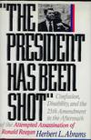THE PRESIDENT HAS BEEN SHOT: CONFUSION, DISABILTY, AND THE 25TH AMENDMENT IN THE AFTERMATH OF THE ATTEMPTED ASSASSINATION OF RONALD REAGAN