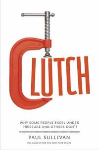 Clutch : Why Some People Excel under Pressure and Others Don't