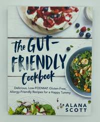 The Gut-Friendly Cookbook: Delicious Low-FODMAP, Gluten-Free, Allergy-Friendly Recipes for a Happy Tummy by Scott, Alana - 2019