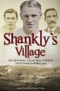 The Shankly's Village: The Extraordinary Life and Times of Glenbuck and its Famous Sons