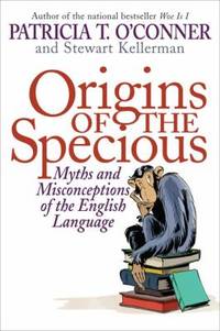 Origins of the Specious : Myths and Misconceptions of the English Language by Stewart Kellerman; Patricia T. O'Conner - Hardcover - 2009 - from ThriftBooks (SKU: G1400066603I3N01)