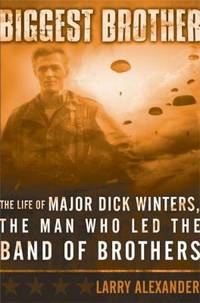 Biggest Brother : The Life of Major Dick Winters, the Man Who Led the Band of Brothers