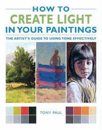 How to Create Light in Your Paintings : The Artist's Guide to Using Tone Effectively