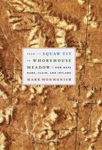 From Squaw Tit to Whorehouse Meadow : How Maps Name, Claim, and Inflame