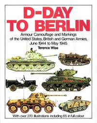 D-DAY TO BERLIN : ARMOUR CAMOUFLAGE AND MARKINGS OF THE UNITED STATES, BRITISH AND GERMAN...