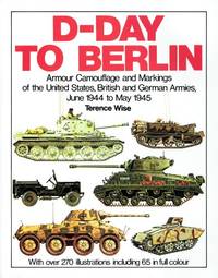 D-DAY TO BERLIN : ARMOUR CAMOUFLAGE AND MARKINGS OF THE UNITED STATES,  BRITISH AND GERMAN ARMIES, JUNE 1944 - MAY 1945