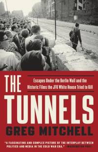 The Tunnels : Escapes under the Berlin Wall and the Historic Films the JFK White House Tried to Kill