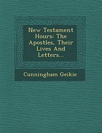 New Testament Hours: The Apostles, Their Lives and Letters...