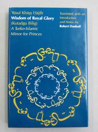 Wisdom of Royal Glory A Turko-Islamic Mirror for Princes (Kutadgu Bilig) by Yusuf Khass Hajib; Robert Dankoff [translator] - 1983