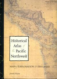 Historical Atlas of the Pacific Northwest: Maps of Exploration and Discovery; British Columbia, Washington, Oregon, Alaska, Yukon by Hayes, Derek - 2000