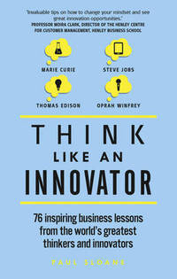 Think Like An Innovator: 76 inspiring business lessons from the world's greatest thinkers and...