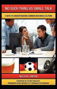 No Such Thing As Small Talk : 7 Keys to Understanding German Business Culture