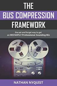 The Bus Compression Framework: The set and forget way to get an INSTANTLY professional sounding...