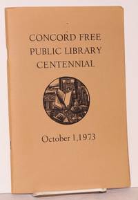 image of A history of the Concord Free Public Library; being an account of the first hundred years of the institution narrated in three segments: 1873-1923, 1923-1948, 1948-1973