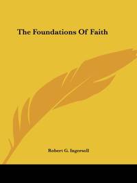 The Foundations Of Faith by Ingersoll, Robert G