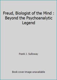 Freud, Biologist of the Mind : Beyond the Psychoanalytic Legend