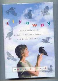 Flyaway. How a Wild Bird Rehabber Sought Adventure and Found Her Wings. by Suzie Gilbert - First Edition, First Printing - 2009 - from Ravenroost Books (SKU: 2442)