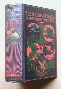 The Great Ball On Which We Live. An Interestingly Written Description of Our World, the Mighty Forces of Nature, & the Wonderful Animals Which Existed Before Man, All Described in Simple Language. by Charles R Gibson - First Edition - 1915 - from N. G. Lawrie Books. (SKU: 39159)