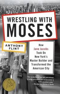 Wrestling with Moses : How Jane Jacobs Took on New York's Master Builder and Transformed the...