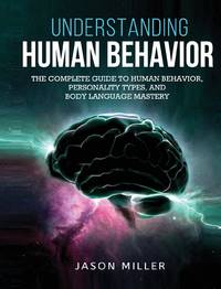 Understanding Human Behavior: The Complete Guide to Human Behavior, Personality Types, and Body...