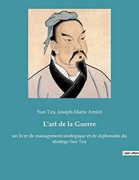 L&#039;art de la Guerre: un livre de management stratégique et de diplomatie du stratège Sun Tzu (French Edition) by Sun Tzu