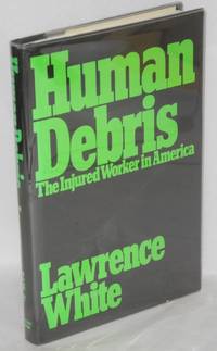 Human debris; the injured worker in America by Lawrence White - 1983 - from Bolerium Books Inc., ABAA/ILAB (SKU: 10327)