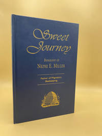 Sweet Journey: Biography of Nephi E. Miller: Father of Migratory Beekeeping