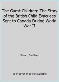 The Guest Children: The Story of the British Child Evacuees Sent to Canada During World War II